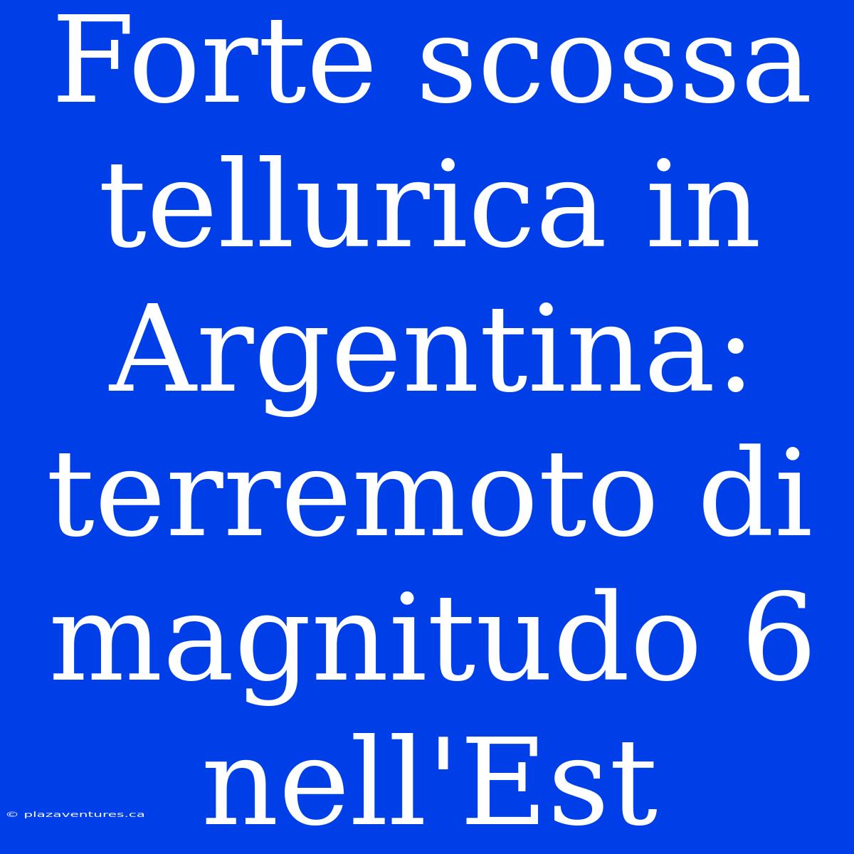 Forte Scossa Tellurica In Argentina: Terremoto Di Magnitudo 6 Nell'Est