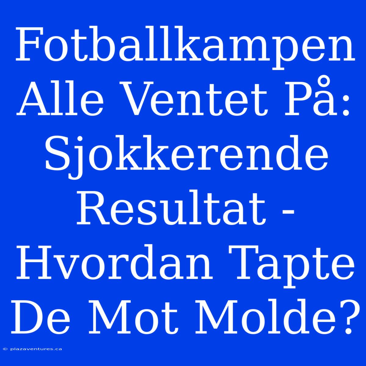 Fotballkampen Alle Ventet På: Sjokkerende Resultat - Hvordan Tapte De Mot Molde?