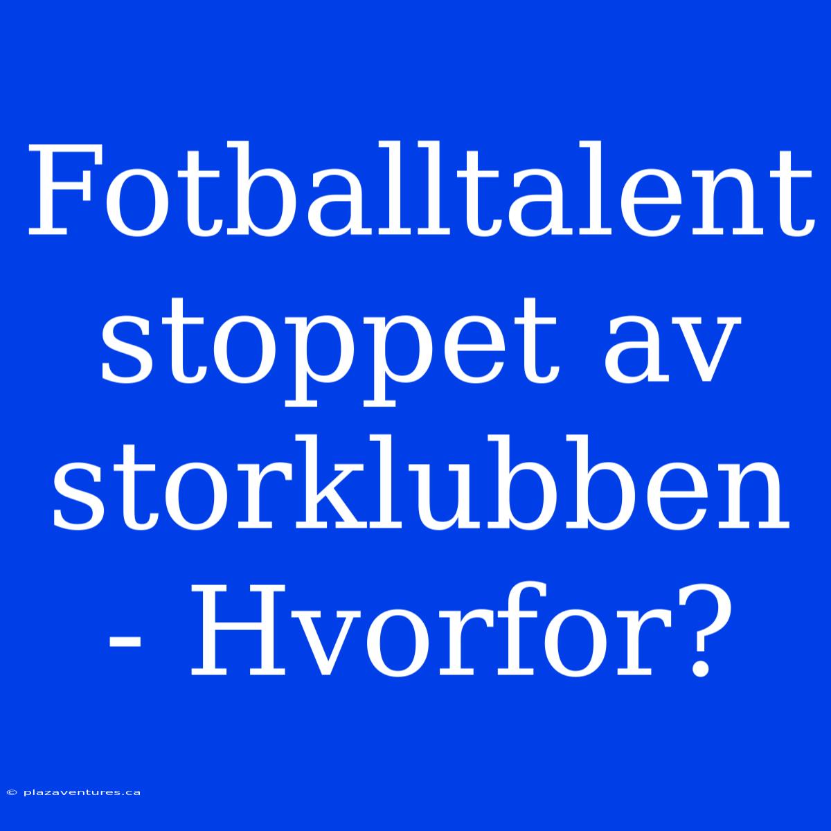 Fotballtalent Stoppet Av Storklubben - Hvorfor?