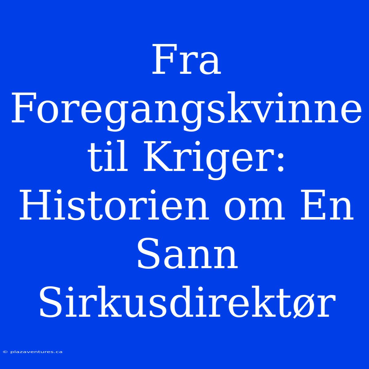 Fra Foregangskvinne Til Kriger: Historien Om En Sann Sirkusdirektør