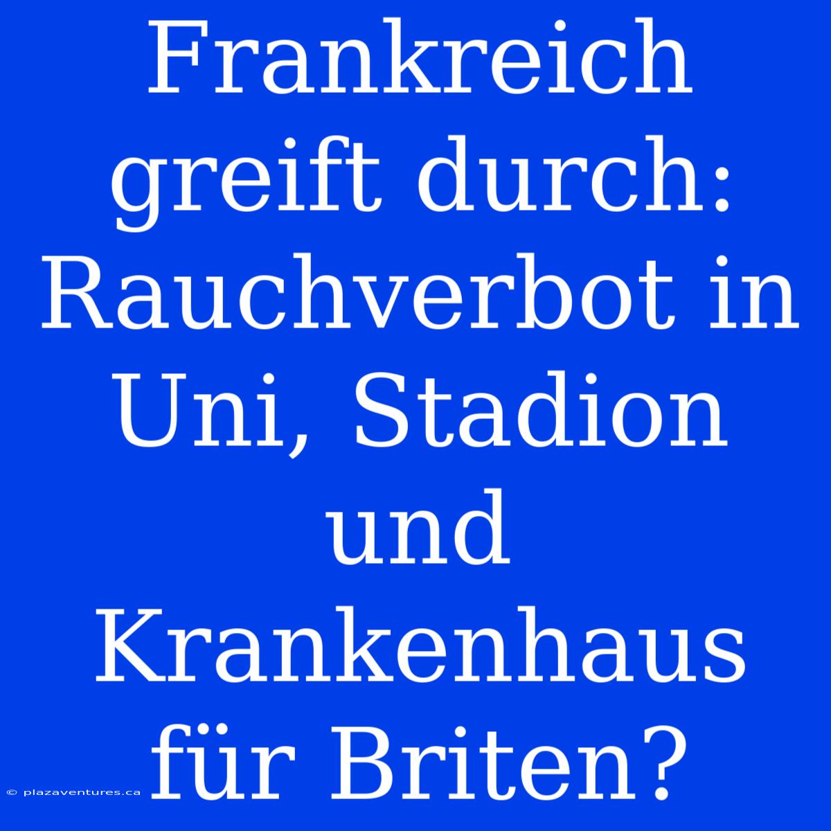 Frankreich Greift Durch: Rauchverbot In Uni, Stadion Und Krankenhaus Für Briten?