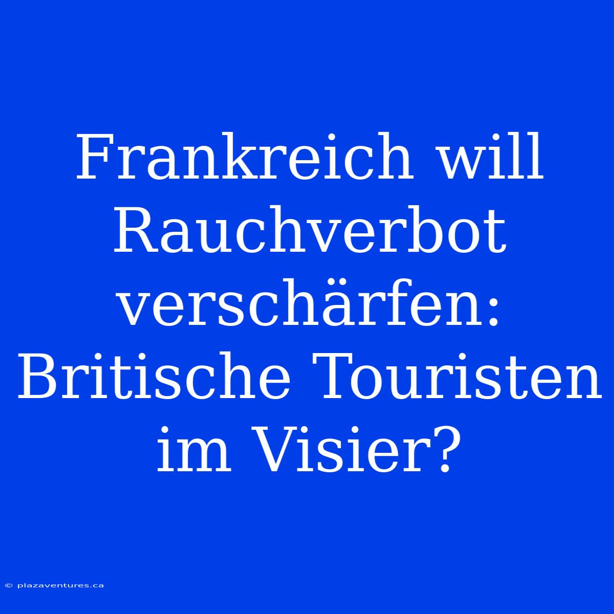 Frankreich Will Rauchverbot Verschärfen: Britische Touristen Im Visier?