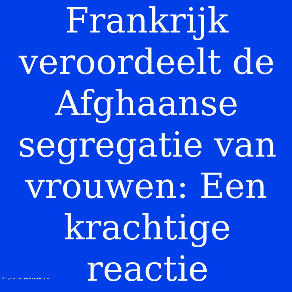 Frankrijk Veroordeelt De Afghaanse Segregatie Van Vrouwen: Een Krachtige Reactie