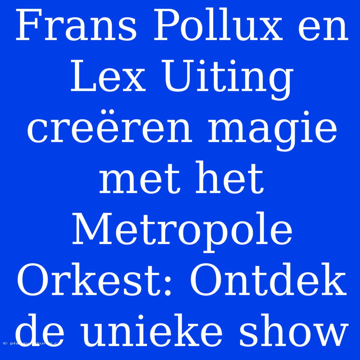 Frans Pollux En Lex Uiting Creëren Magie Met Het Metropole Orkest: Ontdek De Unieke Show