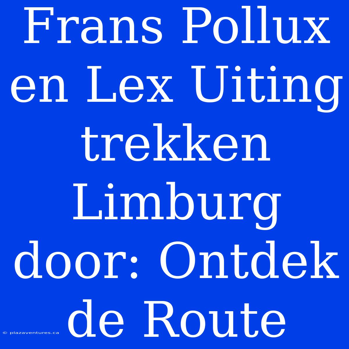 Frans Pollux En Lex Uiting Trekken Limburg Door: Ontdek De Route