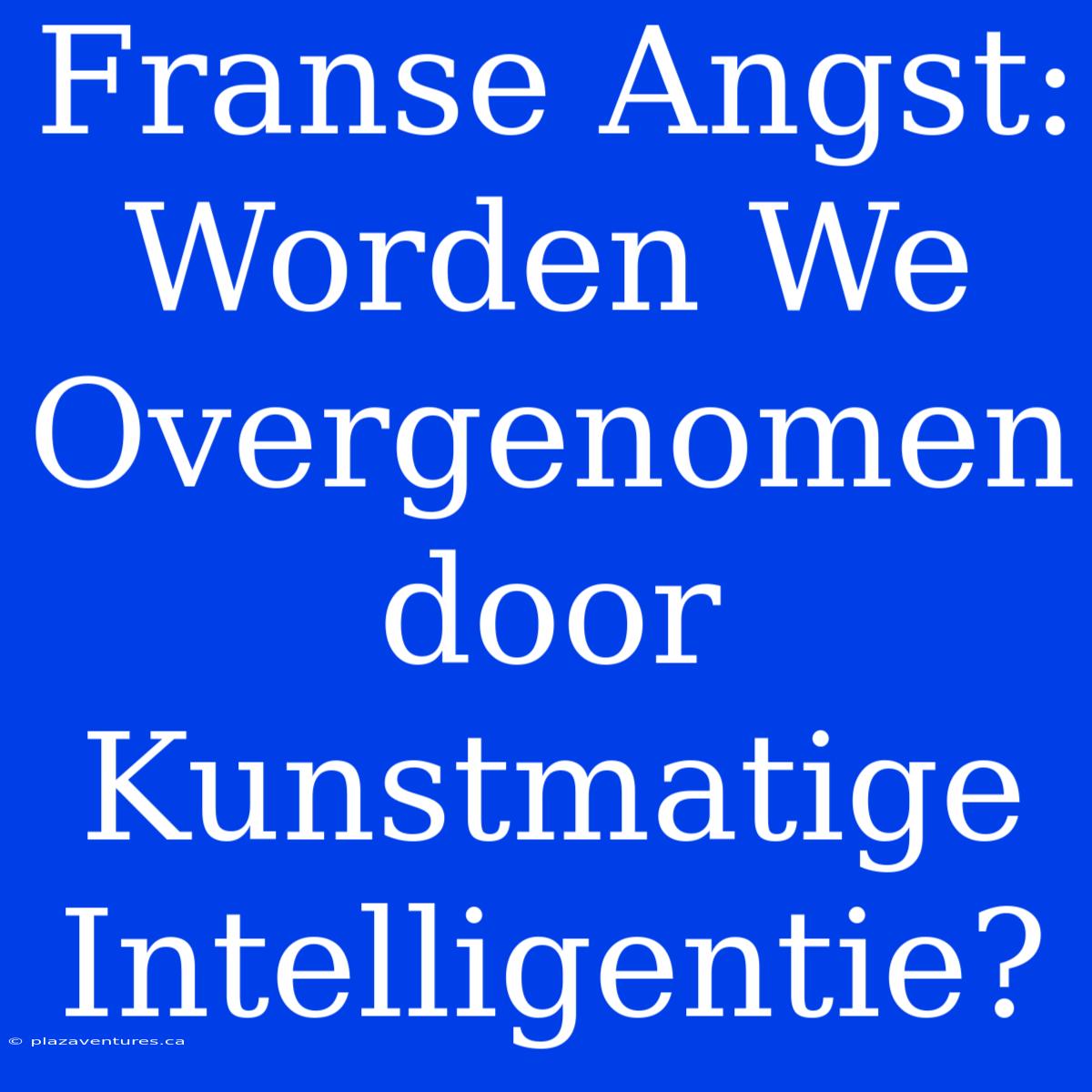 Franse Angst: Worden We Overgenomen Door Kunstmatige Intelligentie?