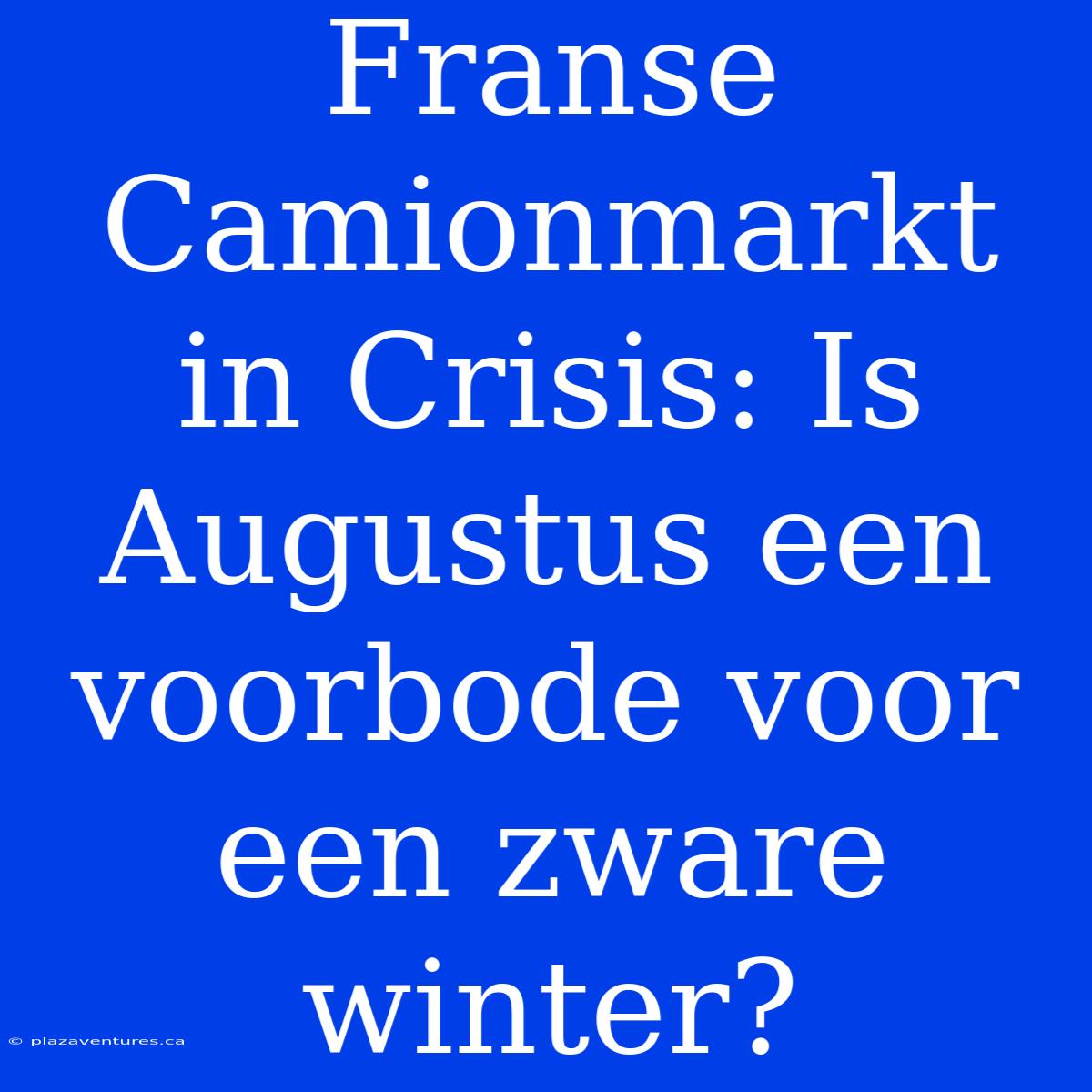 Franse Camionmarkt In Crisis: Is Augustus Een Voorbode Voor Een Zware Winter?