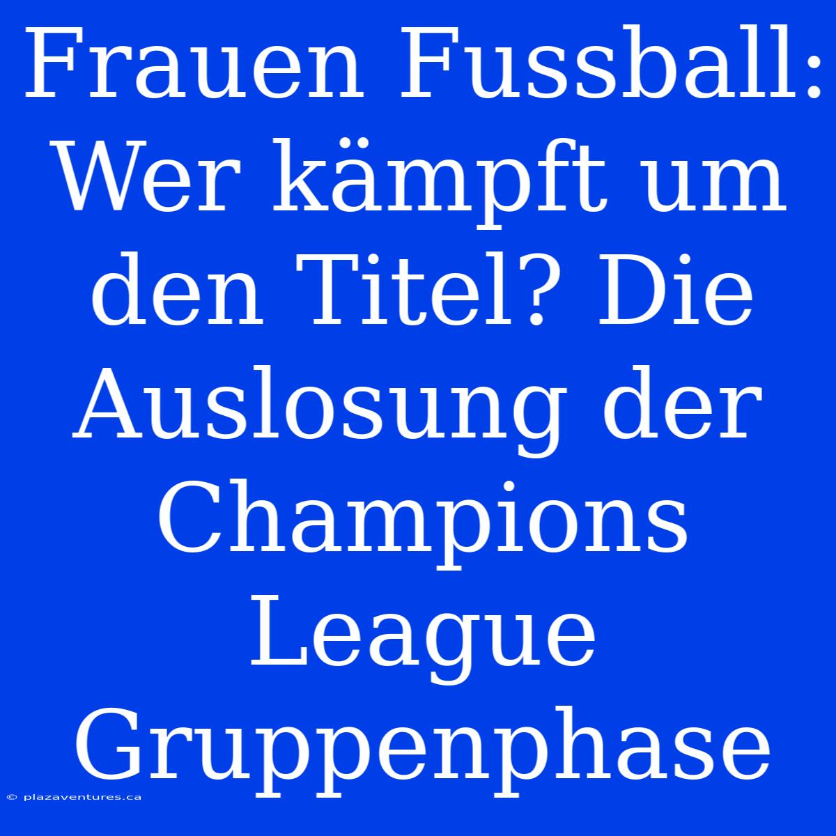 Frauen Fussball: Wer Kämpft Um Den Titel? Die Auslosung Der Champions League Gruppenphase