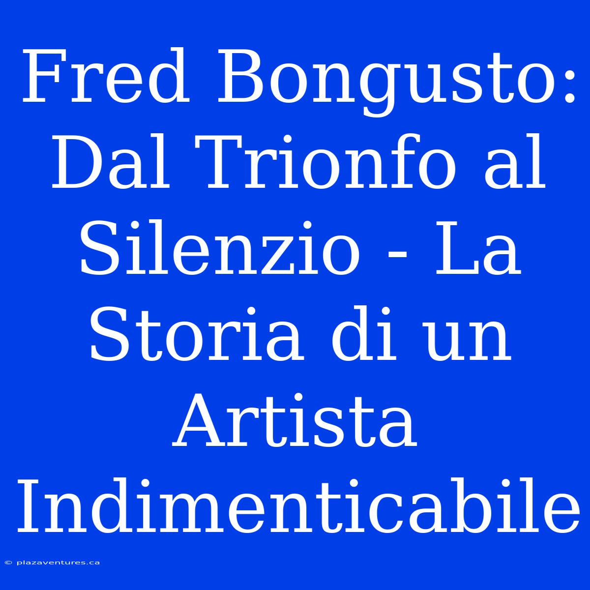 Fred Bongusto: Dal Trionfo Al Silenzio - La Storia Di Un Artista Indimenticabile