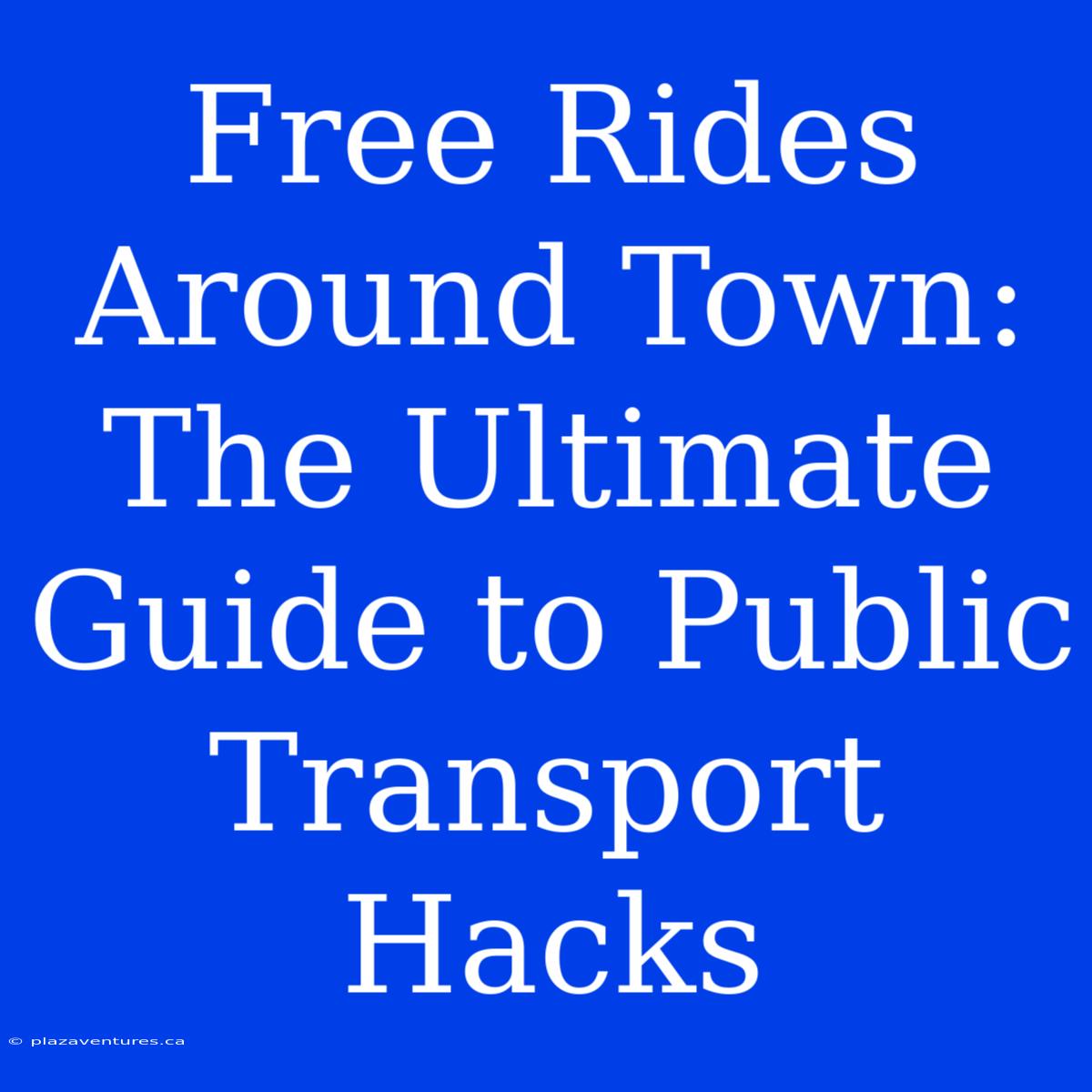 Free Rides Around Town: The Ultimate Guide To Public Transport Hacks