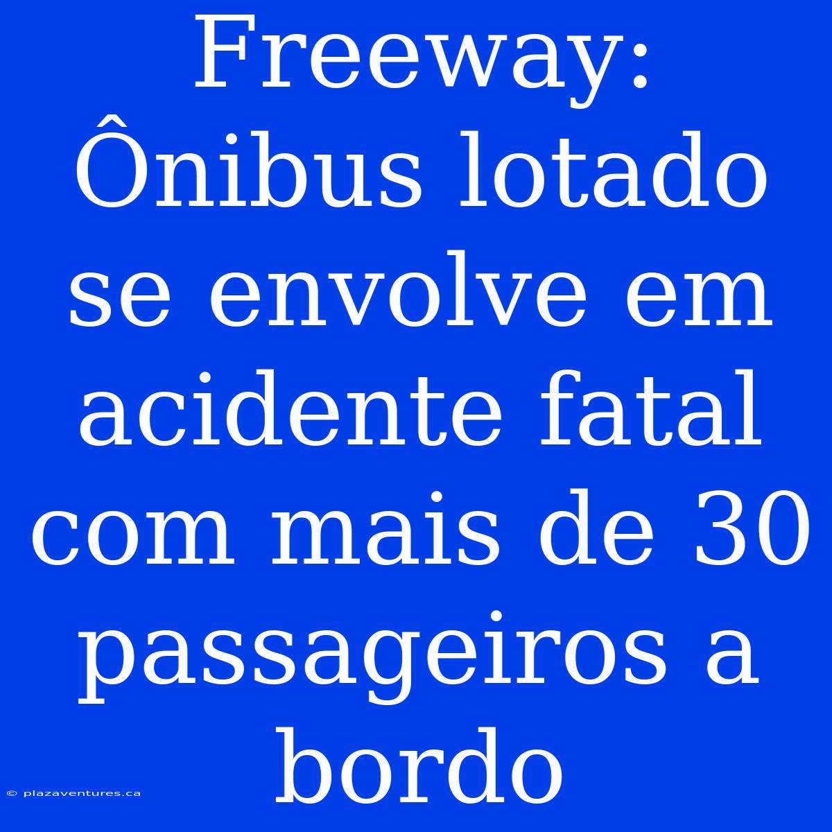 Freeway: Ônibus Lotado Se Envolve Em Acidente Fatal Com Mais De 30 Passageiros A Bordo