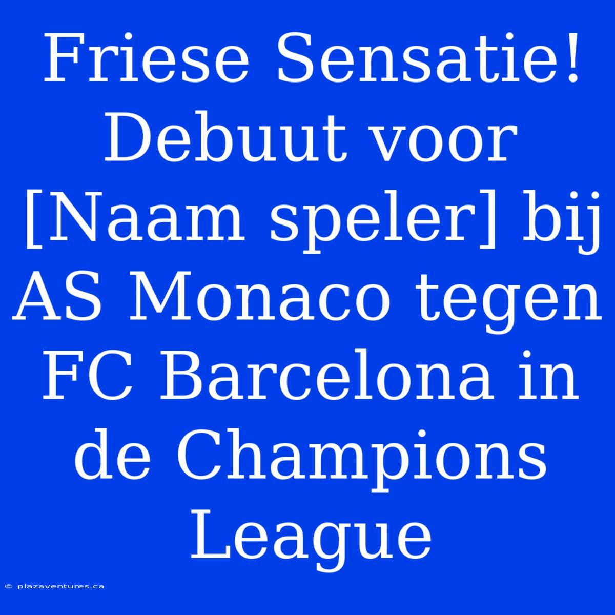 Friese Sensatie! Debuut Voor [Naam Speler] Bij AS Monaco Tegen FC Barcelona In De Champions League