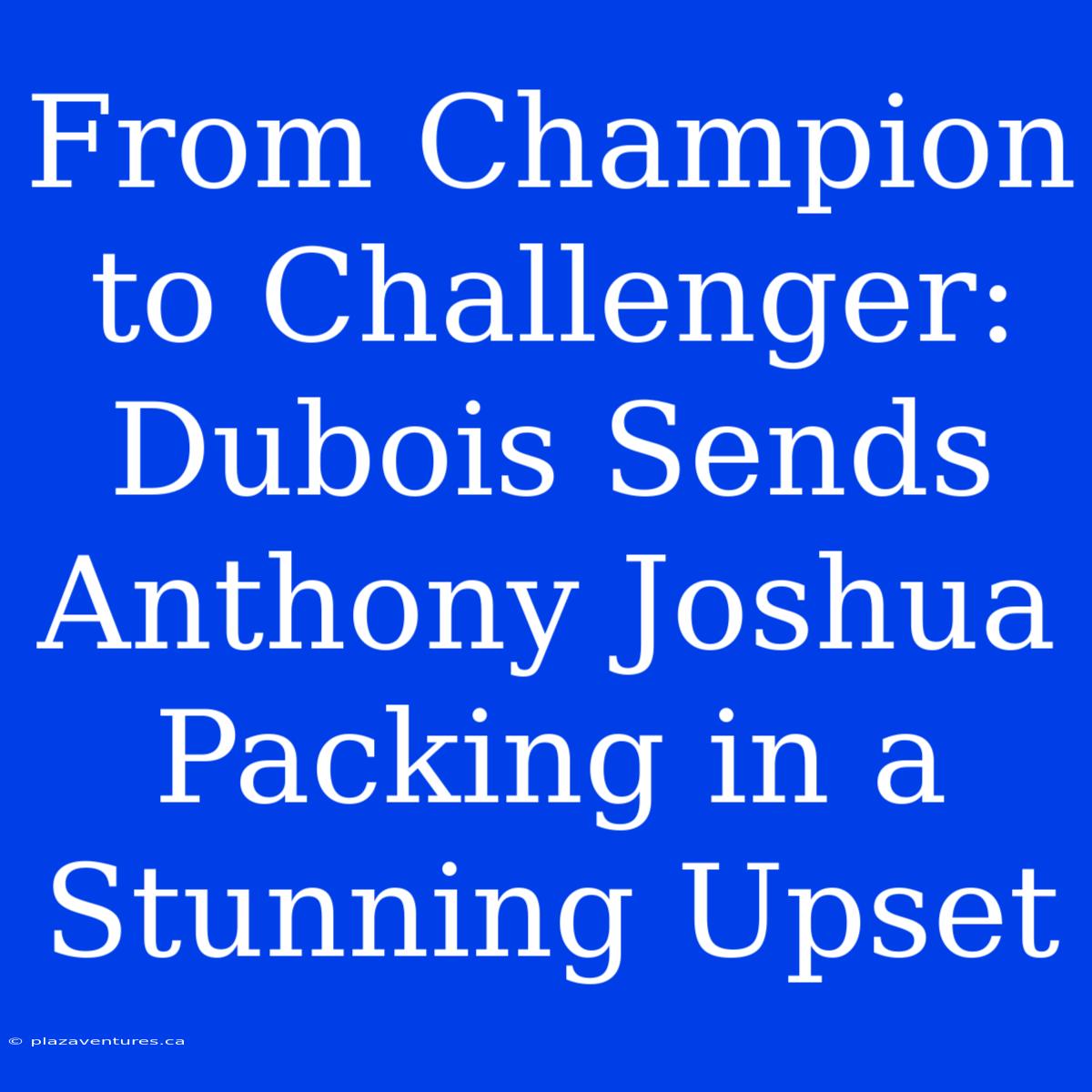 From Champion To Challenger: Dubois Sends Anthony Joshua Packing In A Stunning Upset