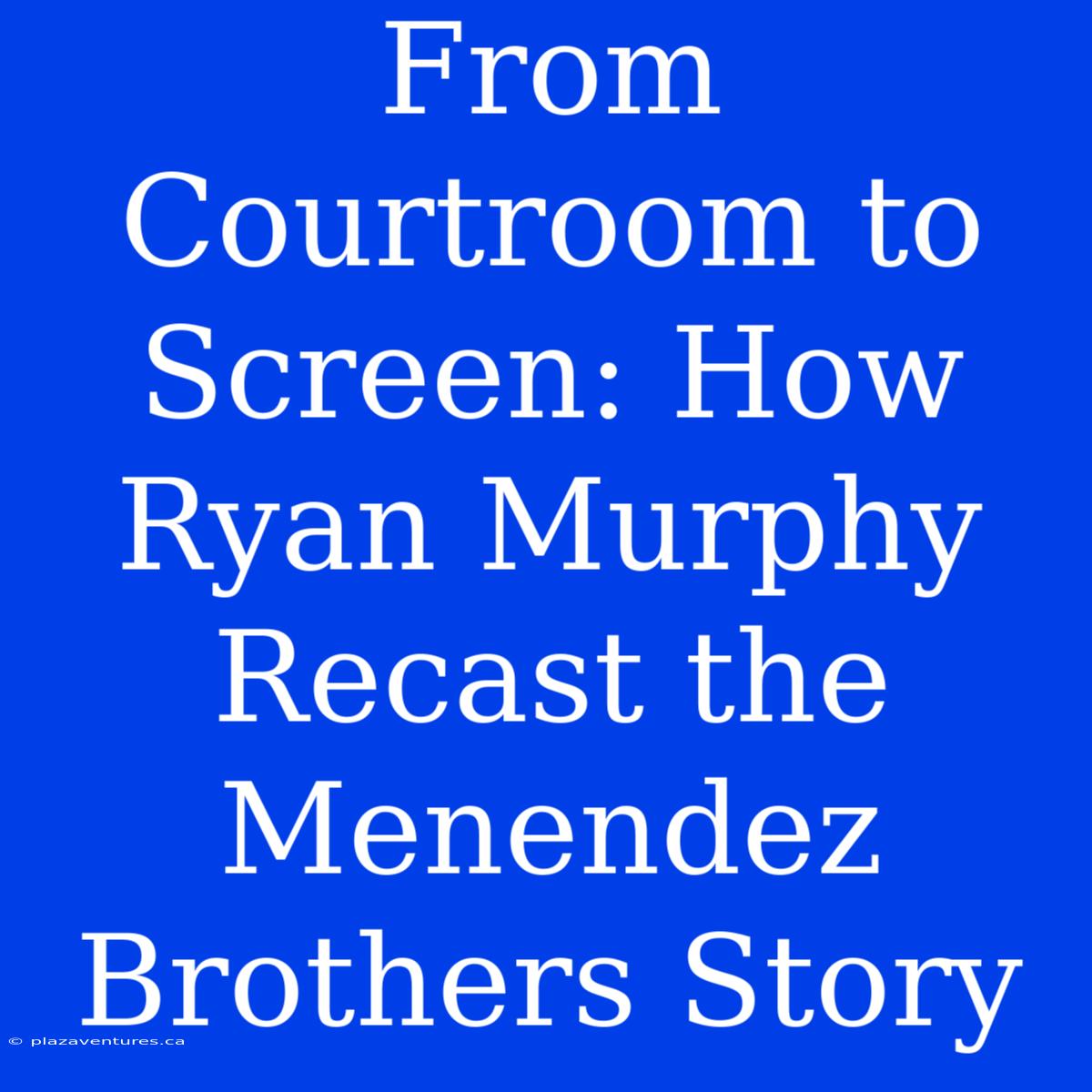 From Courtroom To Screen: How Ryan Murphy Recast The Menendez Brothers Story