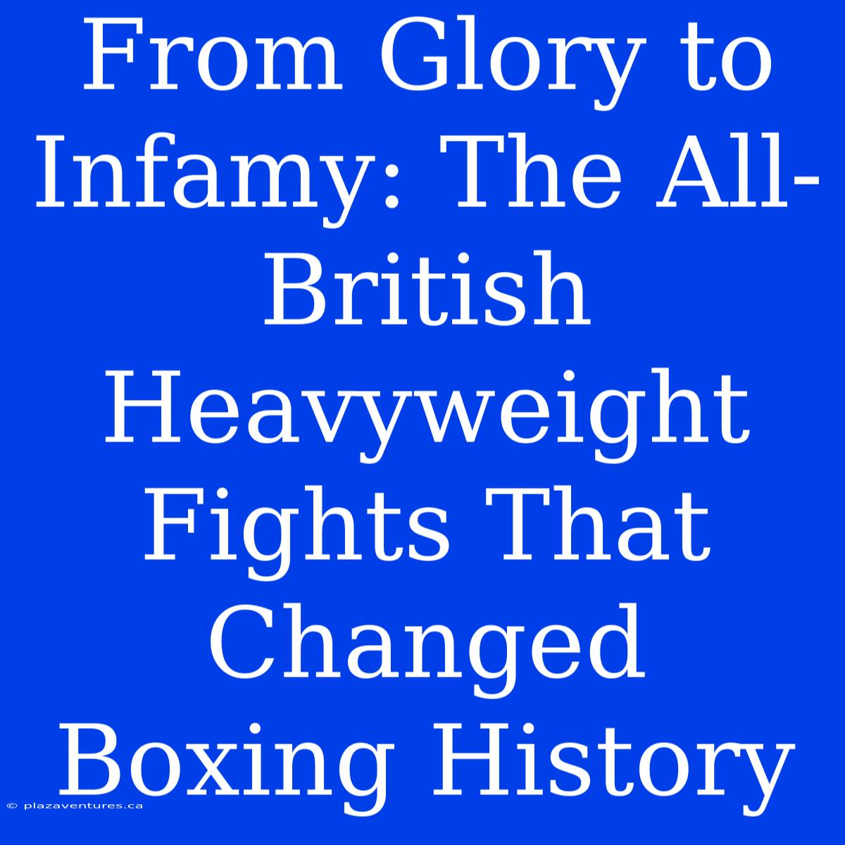 From Glory To Infamy: The All-British Heavyweight Fights That Changed Boxing History