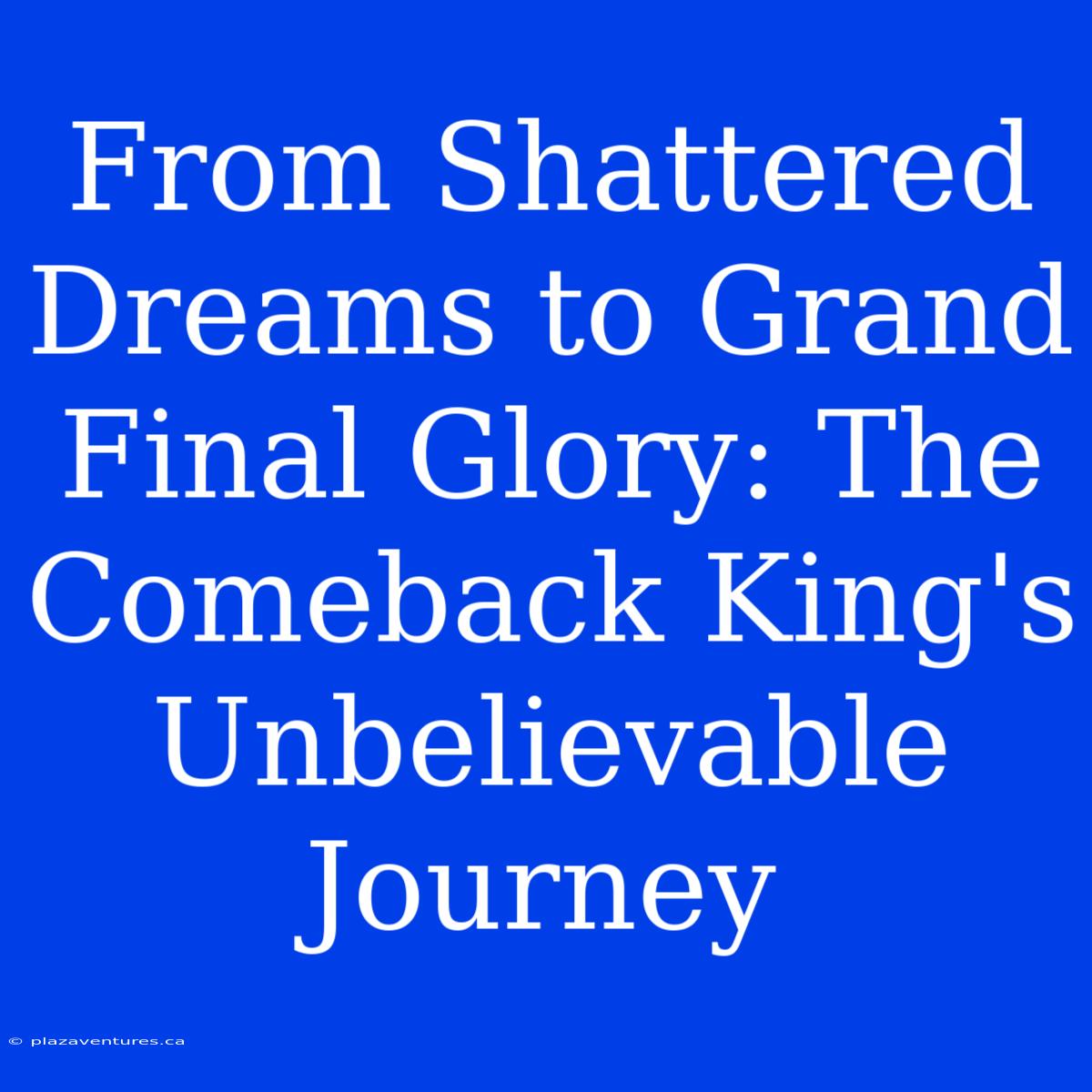 From Shattered Dreams To Grand Final Glory: The Comeback King's Unbelievable Journey