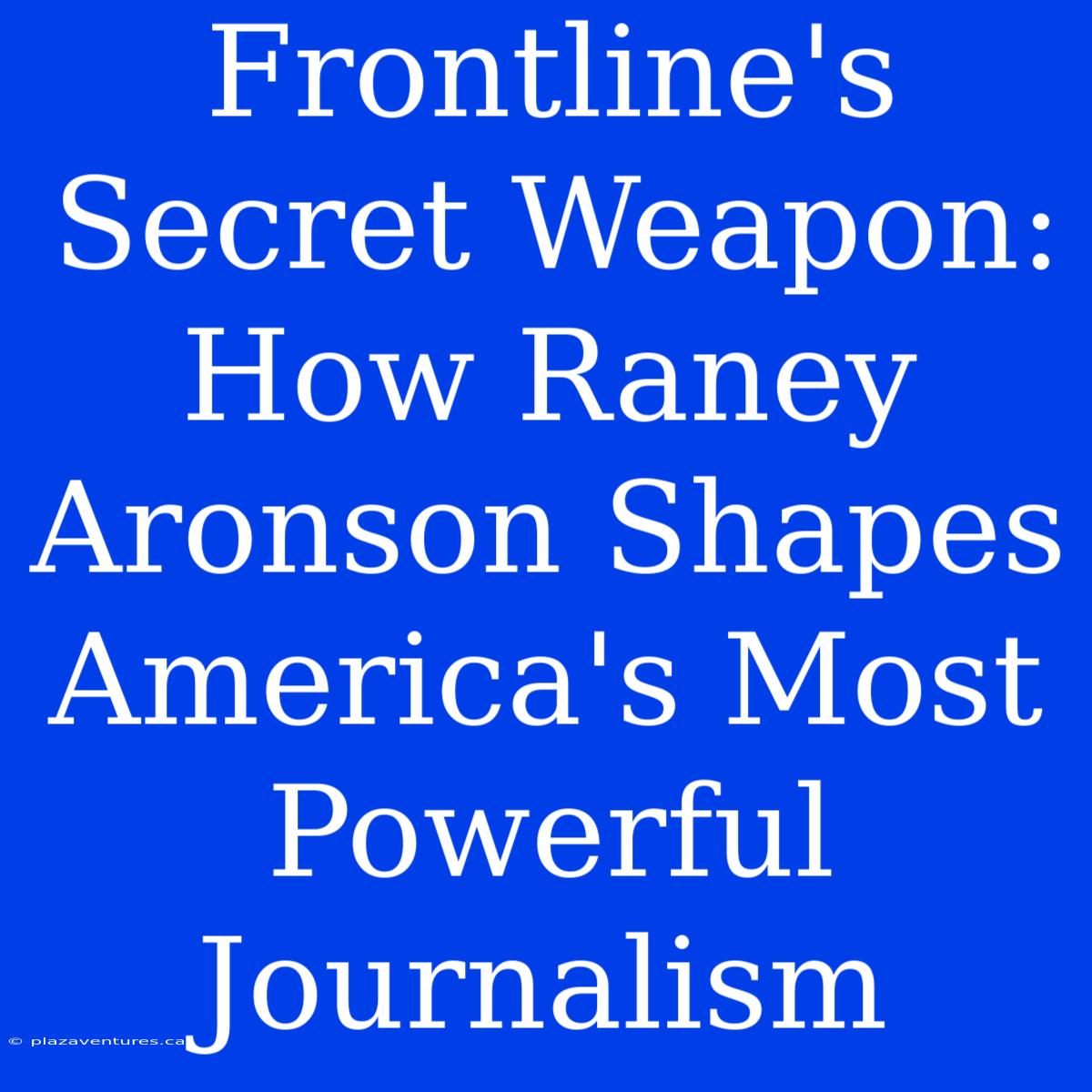 Frontline's Secret Weapon: How Raney Aronson Shapes America's Most Powerful Journalism