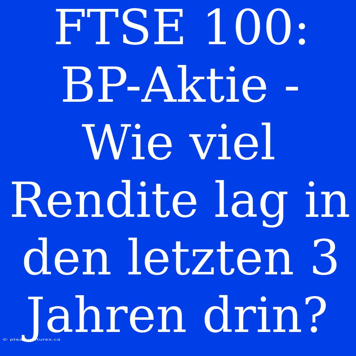 FTSE 100: BP-Aktie - Wie Viel Rendite Lag In Den Letzten 3 Jahren Drin?