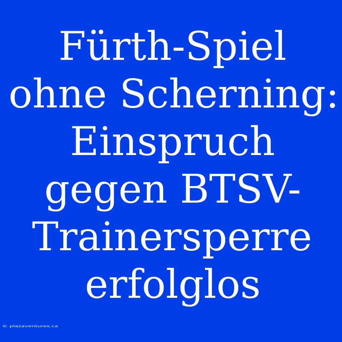 Fürth-Spiel Ohne Scherning: Einspruch Gegen BTSV-Trainersperre Erfolglos