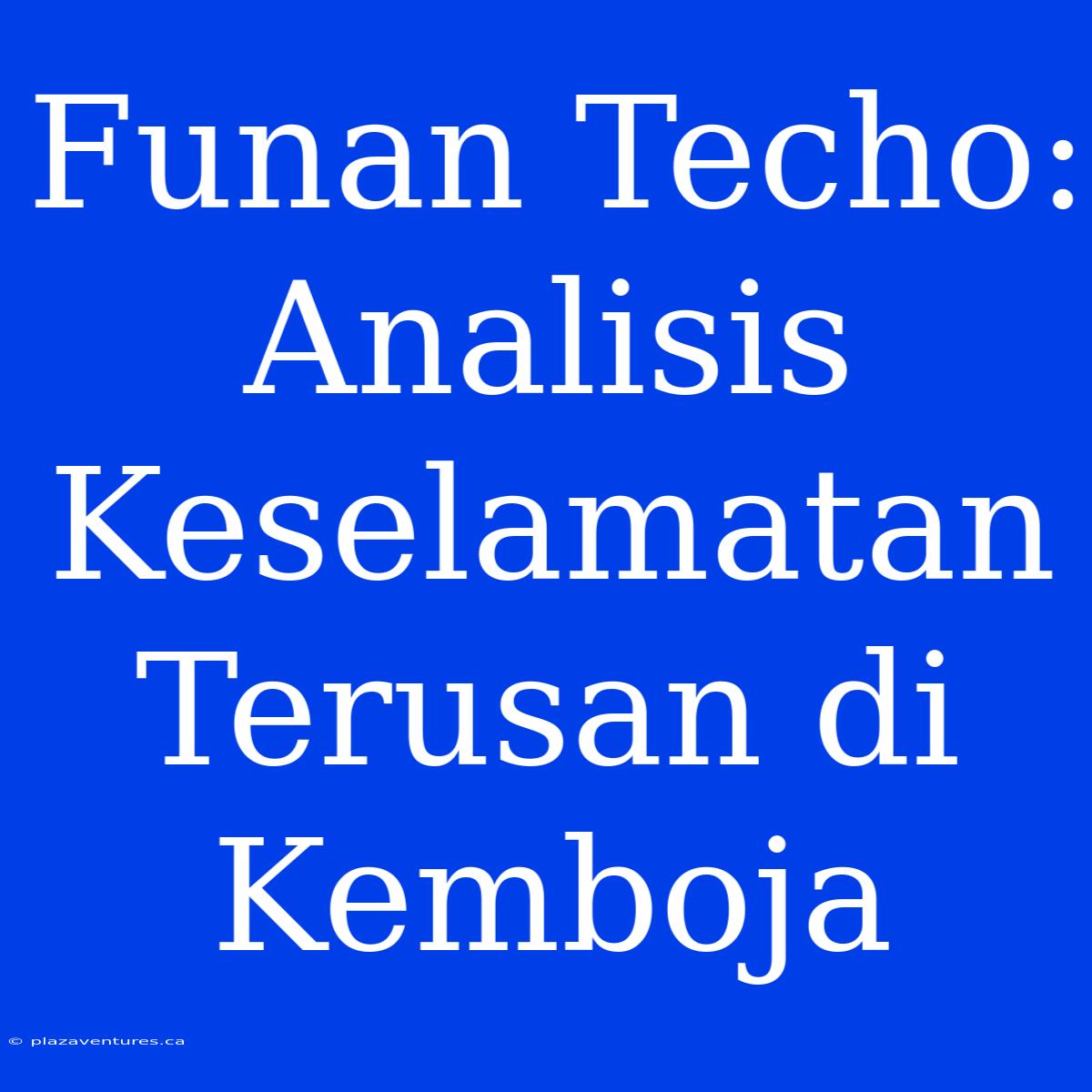 Funan Techo: Analisis Keselamatan Terusan Di Kemboja