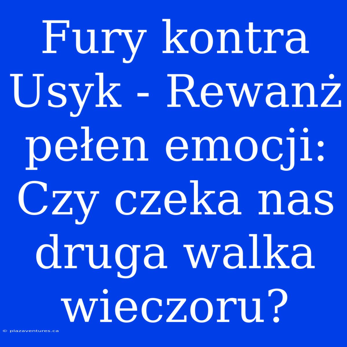 Fury Kontra Usyk - Rewanż Pełen Emocji: Czy Czeka Nas Druga Walka Wieczoru?