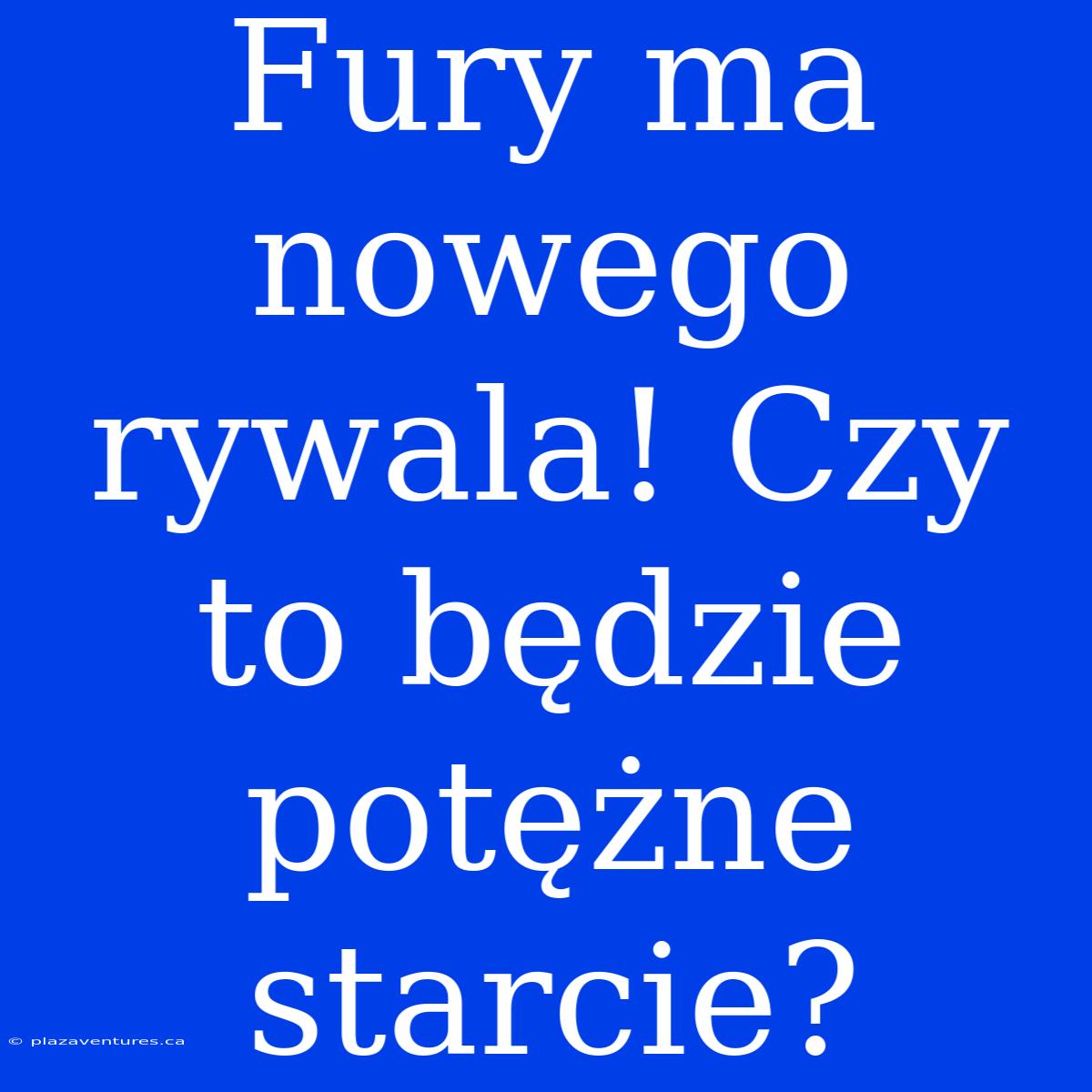 Fury Ma Nowego Rywala! Czy To Będzie Potężne Starcie?