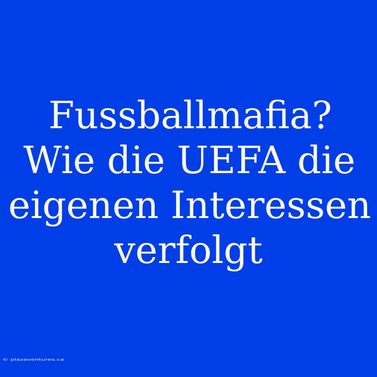 Fussballmafia? Wie Die UEFA Die Eigenen Interessen Verfolgt