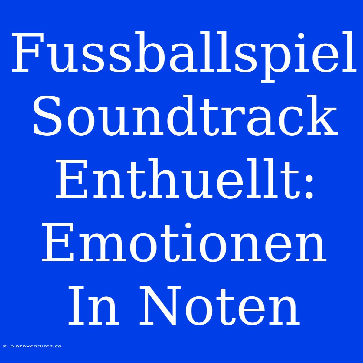 Fussballspiel Soundtrack Enthuellt: Emotionen In Noten