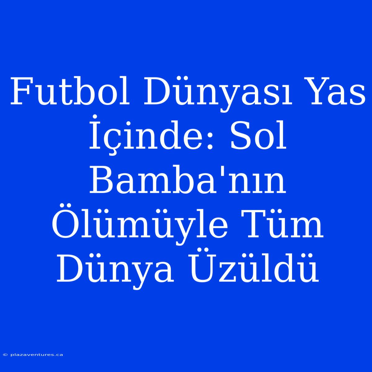 Futbol Dünyası Yas İçinde: Sol Bamba'nın Ölümüyle Tüm Dünya Üzüldü