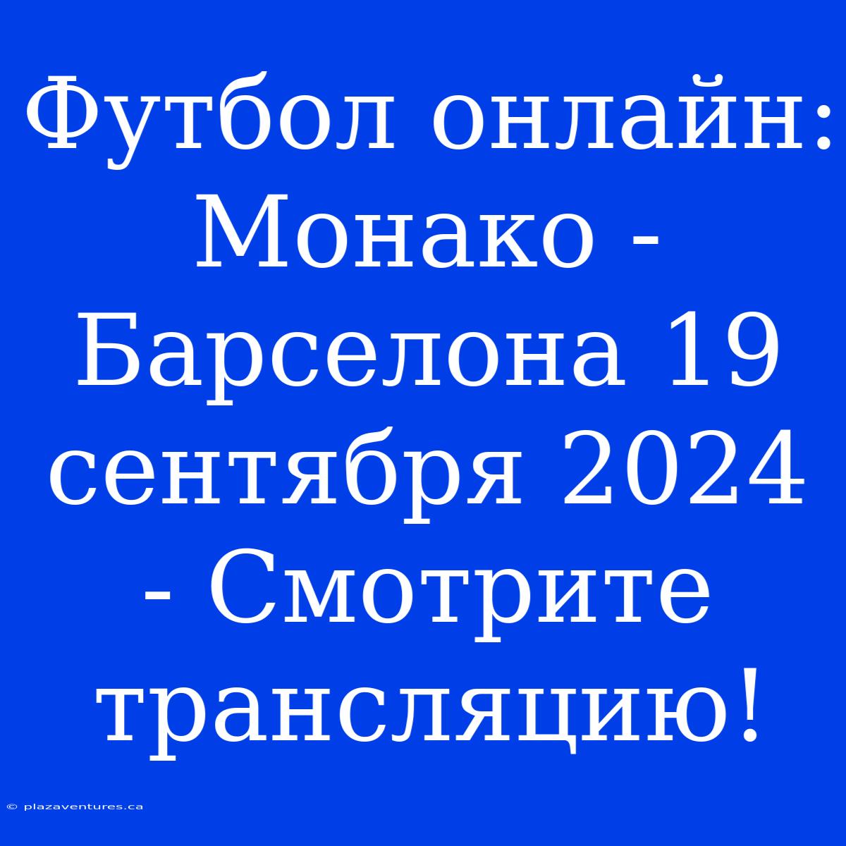 Футбол Онлайн: Монако - Барселона 19 Сентября 2024 - Смотрите Трансляцию!