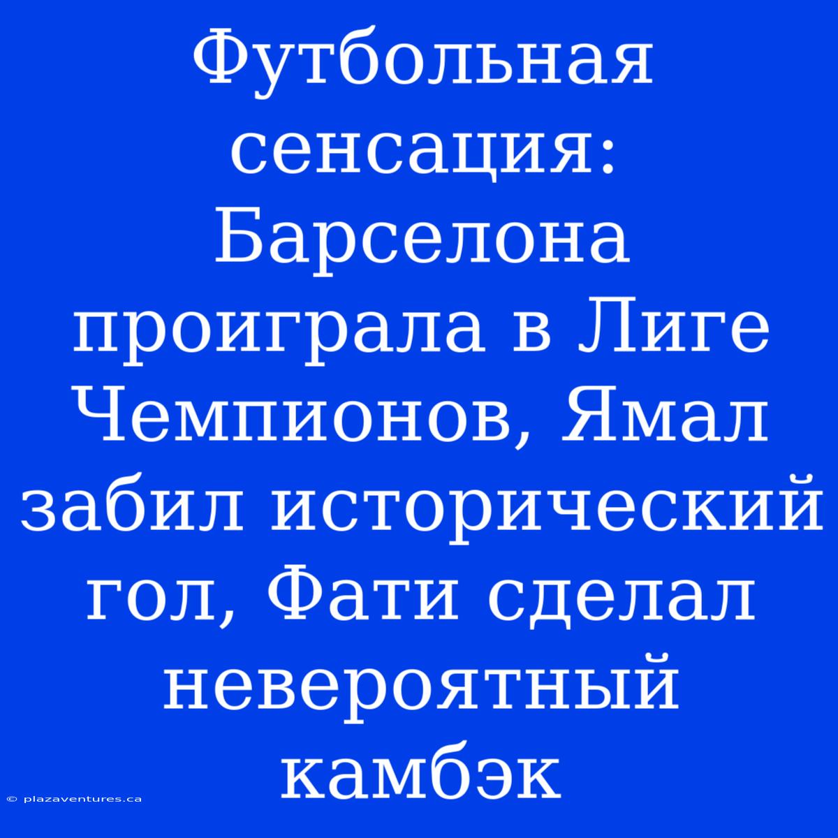 Футбольная Сенсация: Барселона Проиграла В Лиге Чемпионов, Ямал Забил Исторический Гол, Фати Сделал Невероятный Камбэк