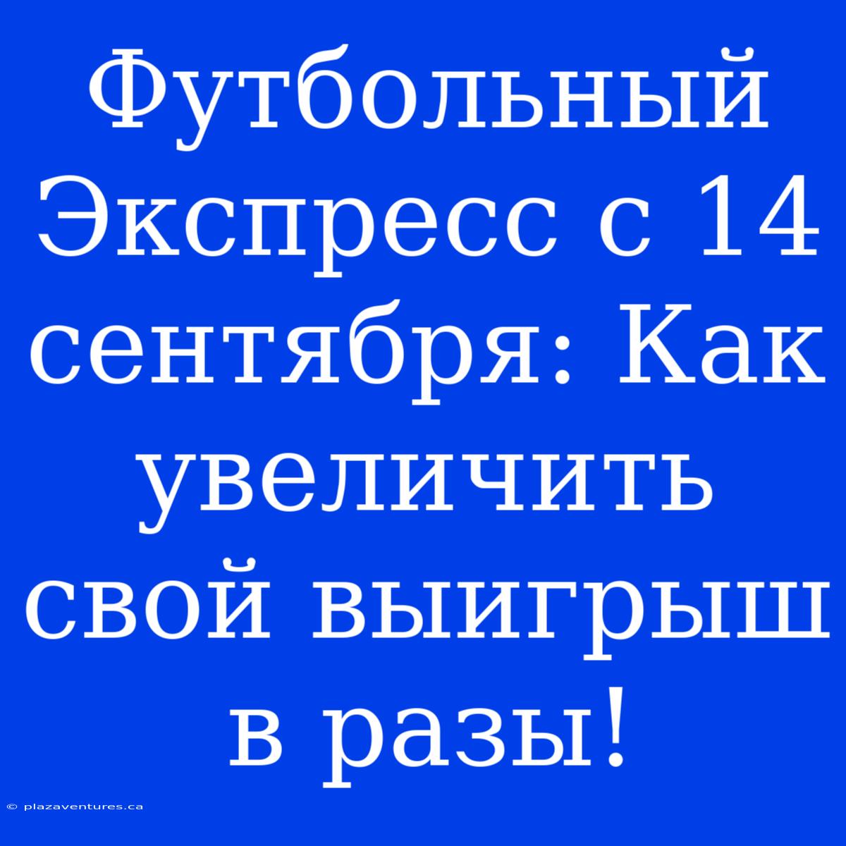 Футбольный Экспресс С 14 Сентября: Как Увеличить Свой Выигрыш В Разы!