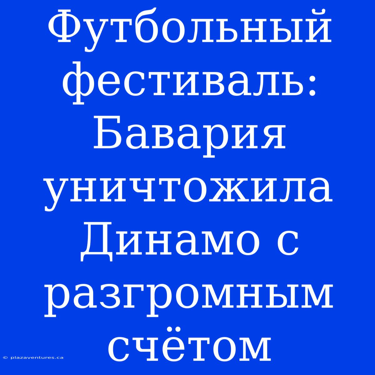 Футбольный Фестиваль: Бавария Уничтожила Динамо С Разгромным Счётом