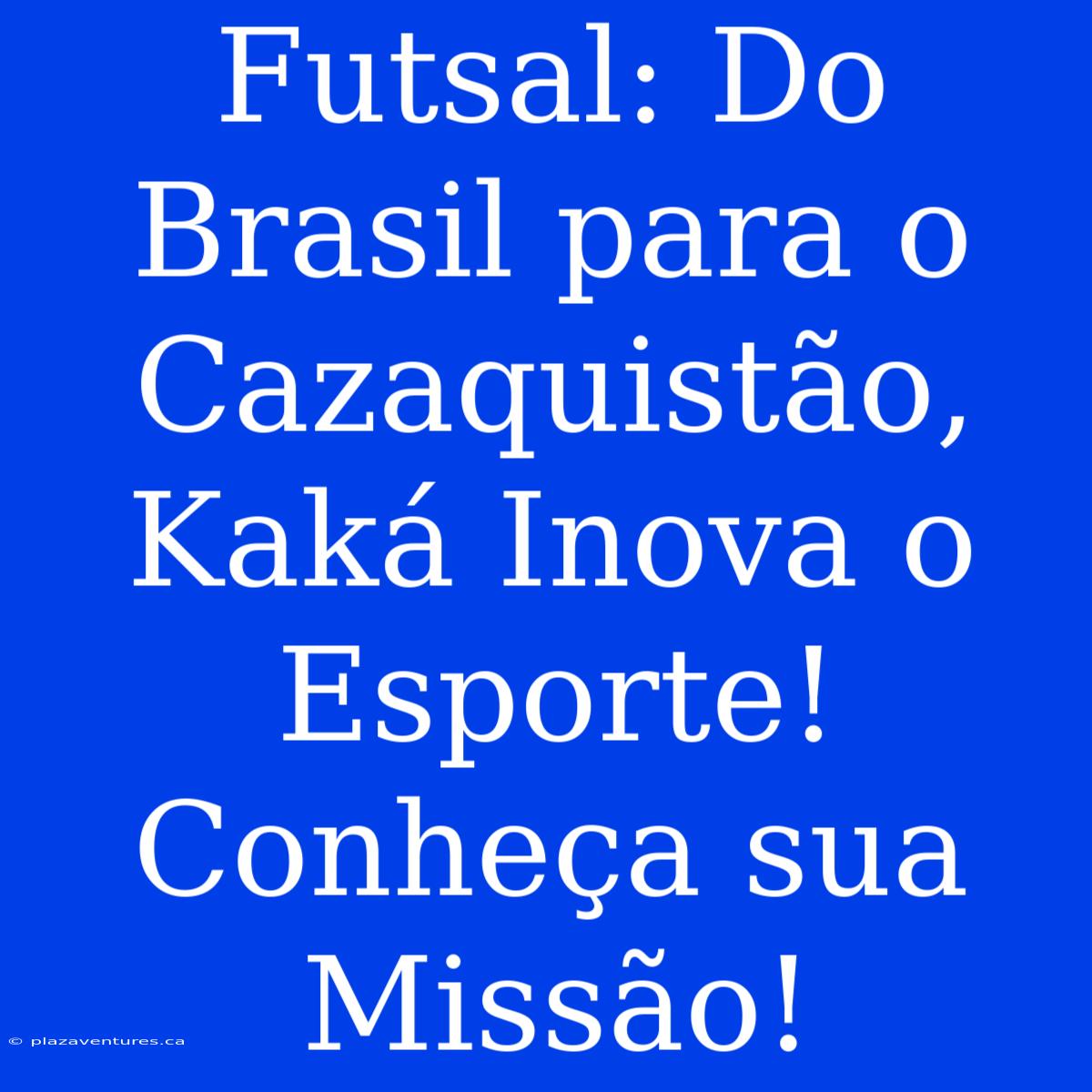 Futsal: Do Brasil Para O Cazaquistão, Kaká Inova O Esporte! Conheça Sua Missão!