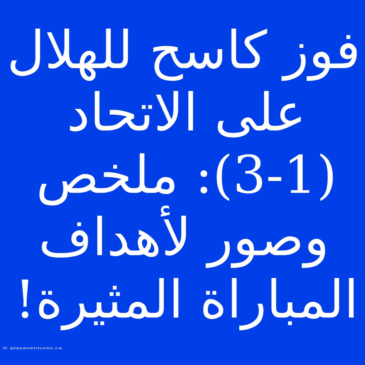 فوز كاسح للهلال على الاتحاد (3-1): ملخص وصور لأهداف المباراة المثيرة!