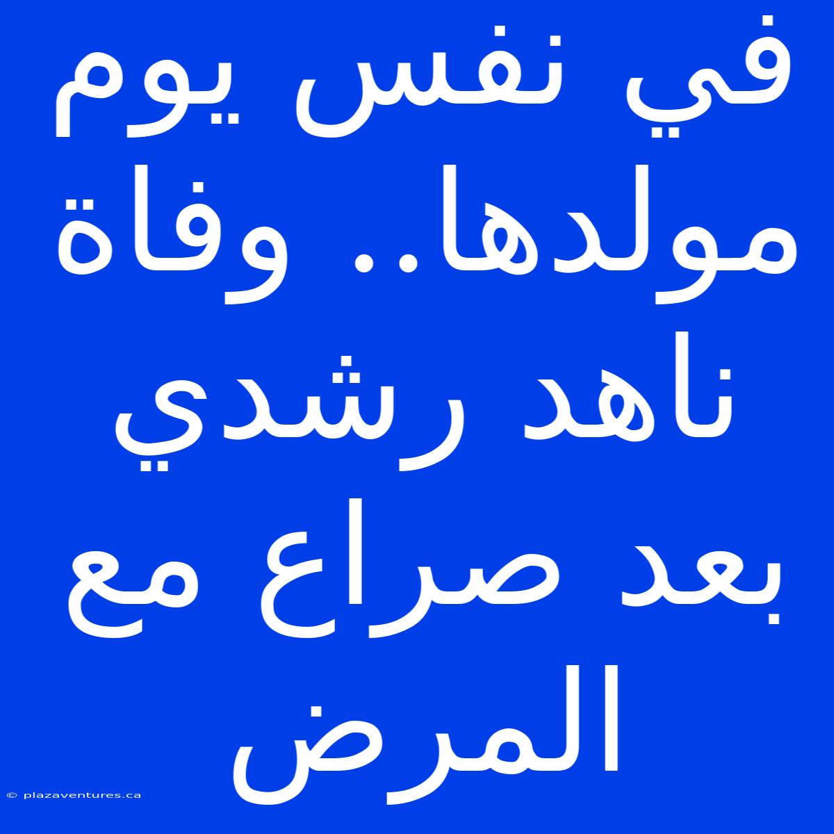 في نفس يوم مولدها.. وفاة ناهد رشدي بعد صراع مع المرض