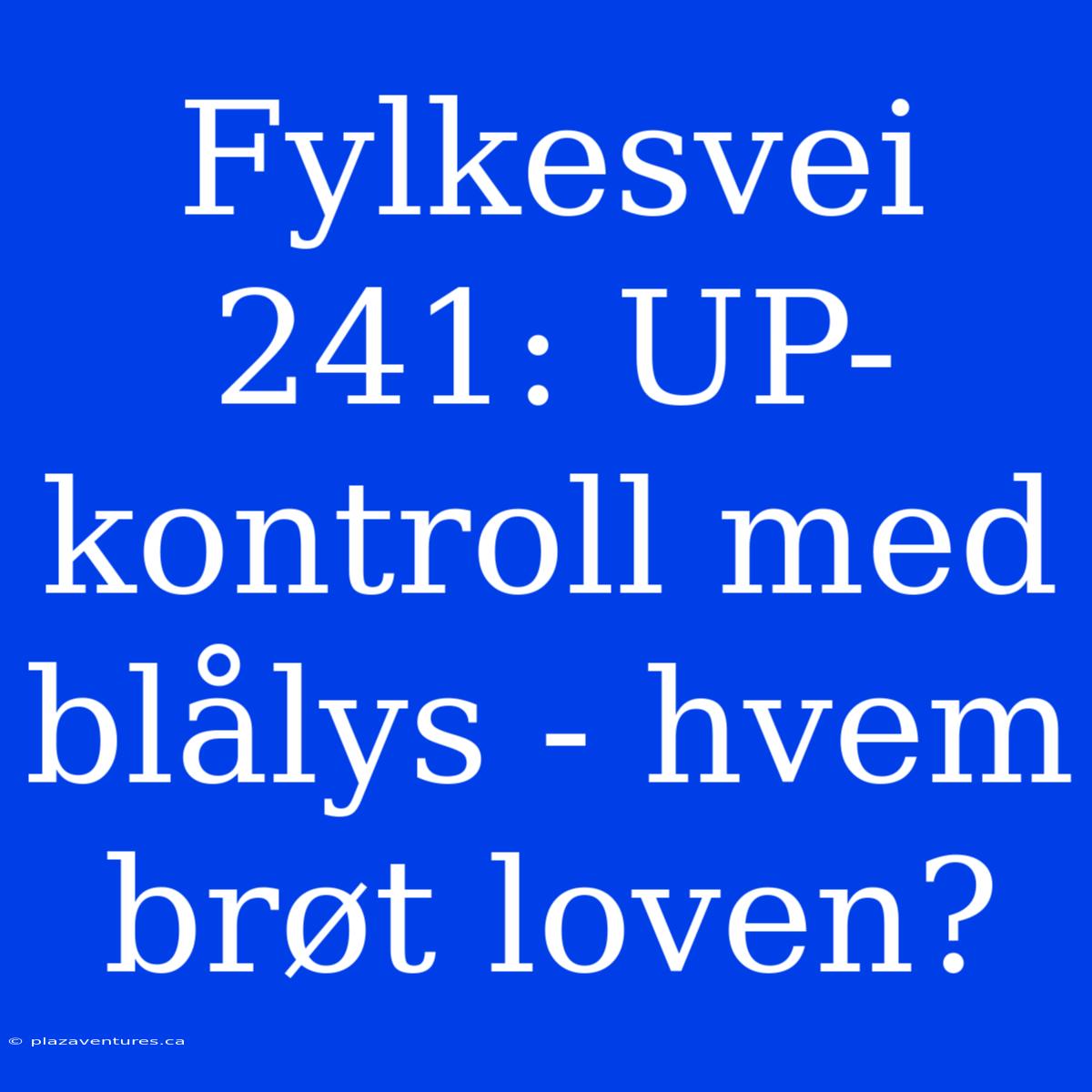 Fylkesvei 241: UP-kontroll Med Blålys - Hvem Brøt Loven?