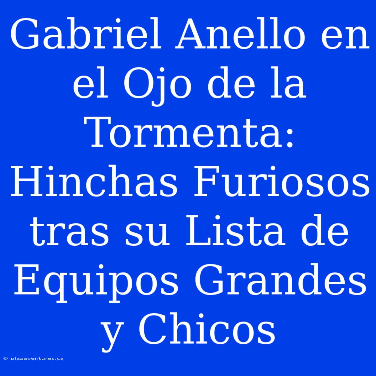 Gabriel Anello En El Ojo De La Tormenta: Hinchas Furiosos Tras Su Lista De Equipos Grandes Y Chicos