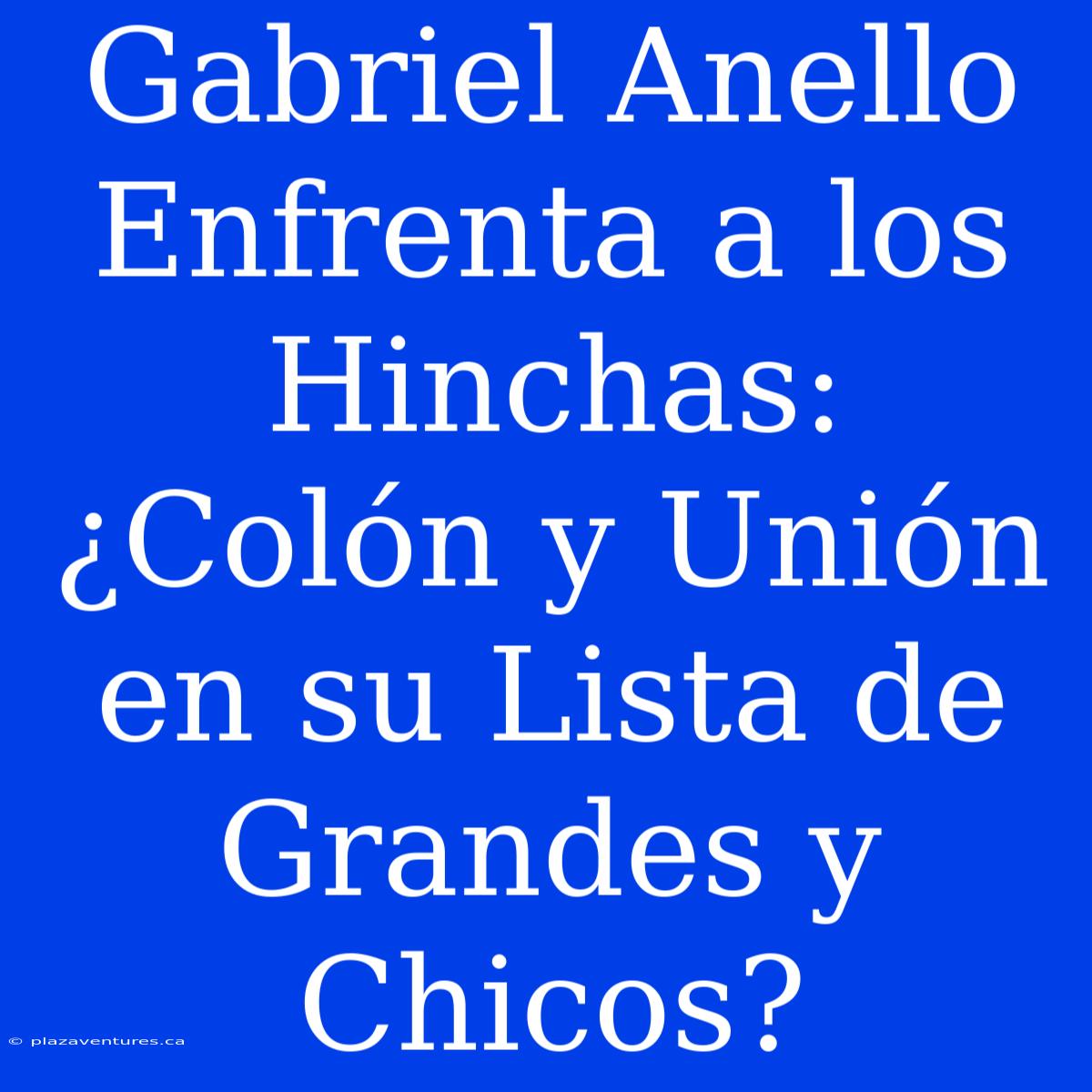 Gabriel Anello Enfrenta A Los Hinchas: ¿Colón Y Unión En Su Lista De Grandes Y Chicos?