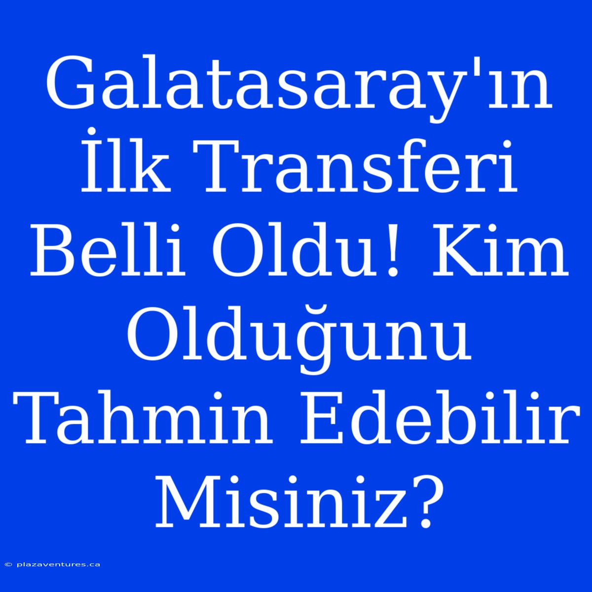 Galatasaray'ın İlk Transferi Belli Oldu! Kim Olduğunu Tahmin Edebilir Misiniz?