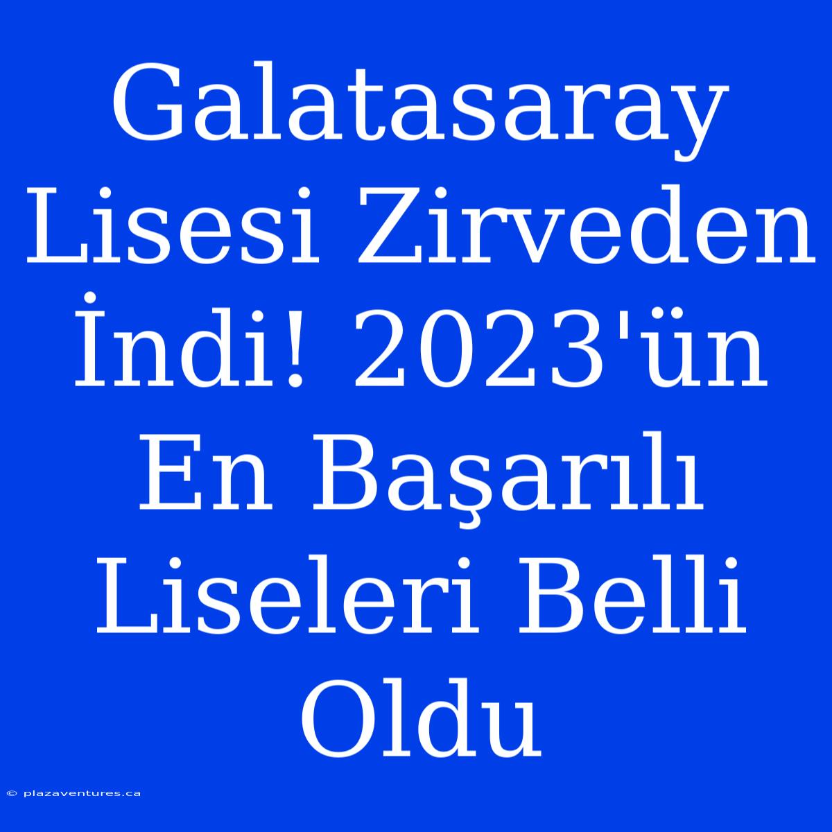 Galatasaray Lisesi Zirveden İndi! 2023'ün En Başarılı Liseleri Belli Oldu