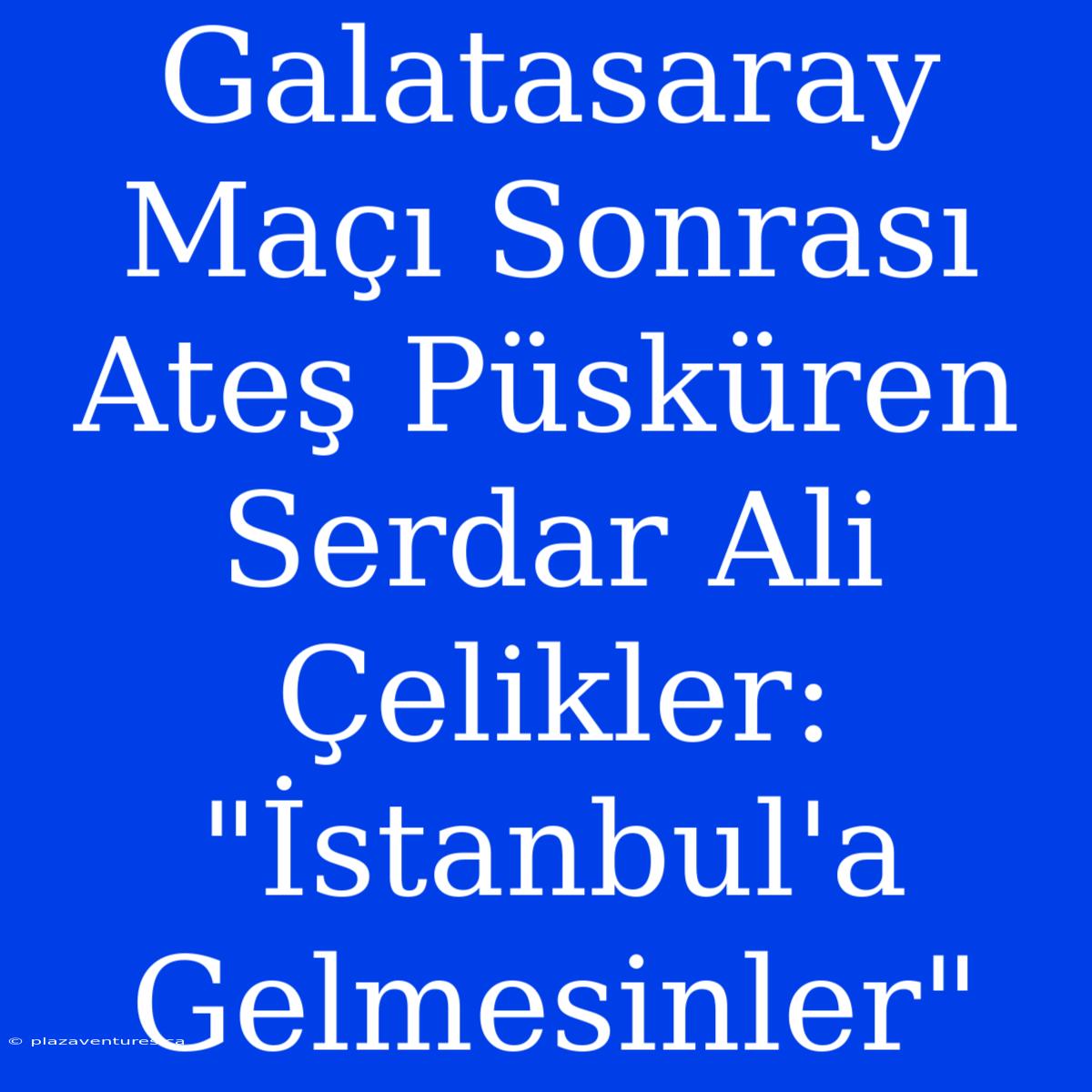 Galatasaray Maçı Sonrası Ateş Püsküren Serdar Ali Çelikler: 