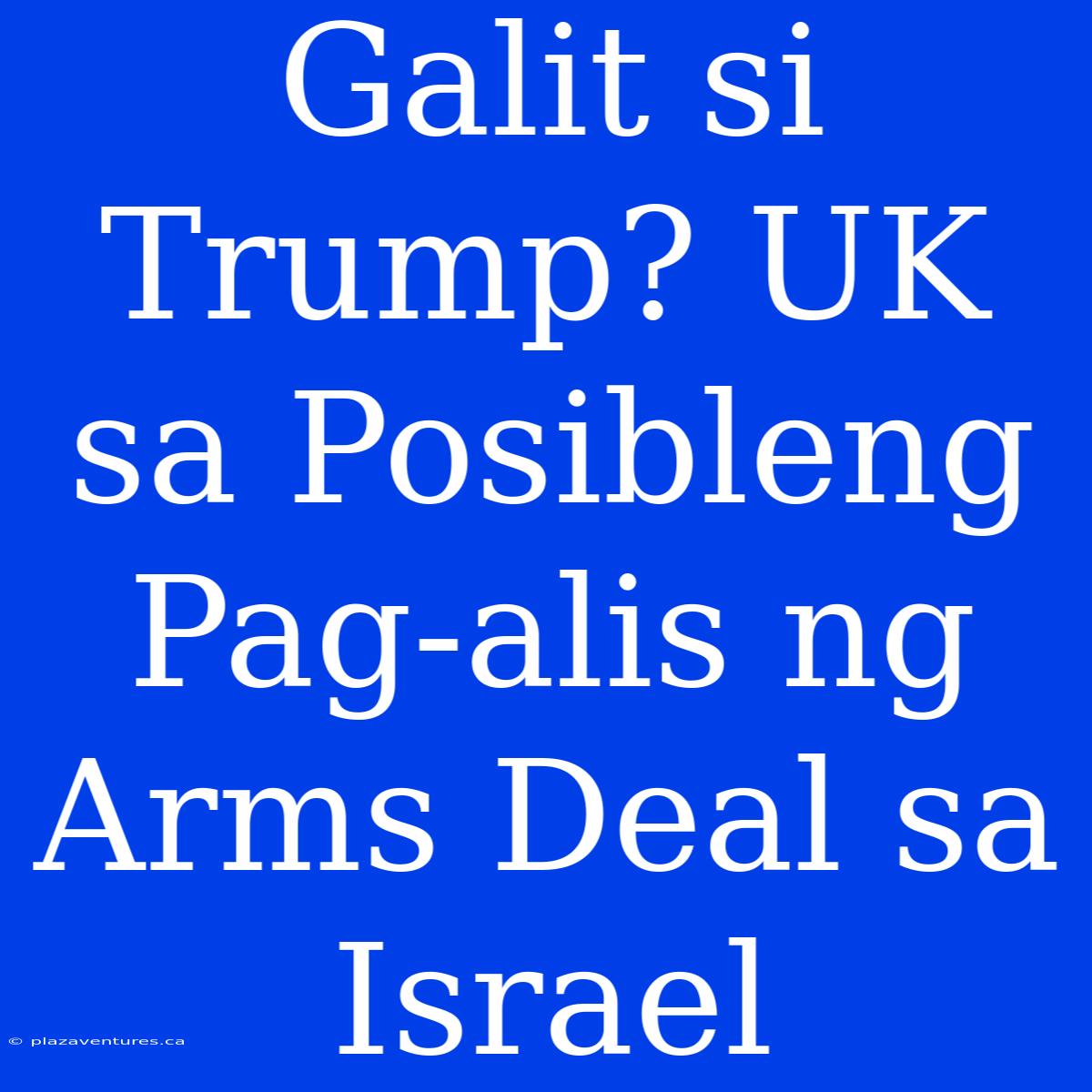 Galit Si Trump? UK Sa Posibleng Pag-alis Ng Arms Deal Sa Israel