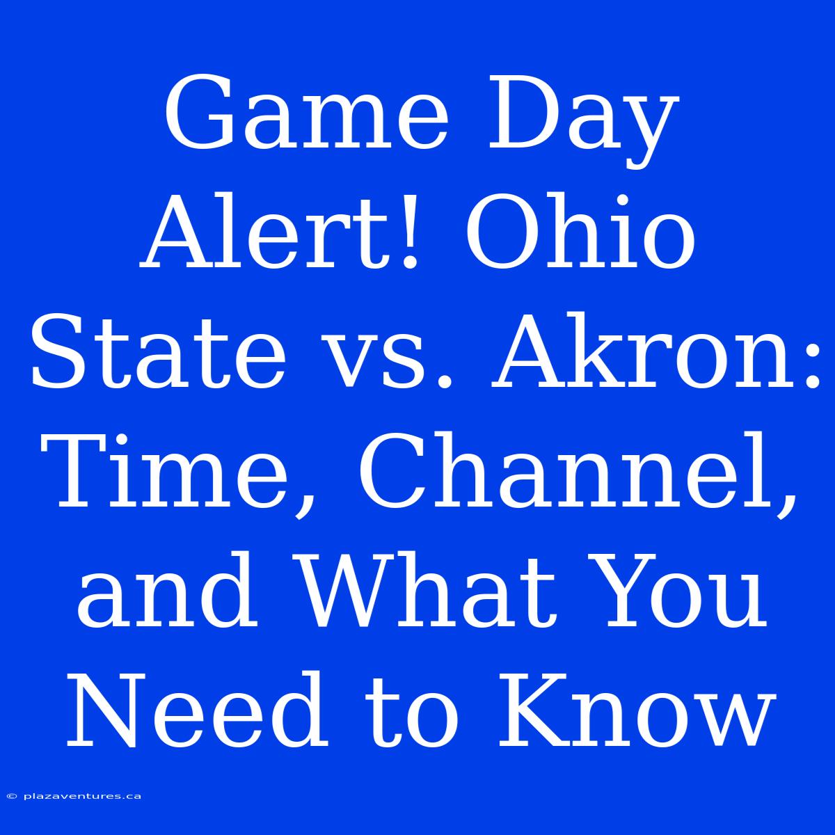 Game Day Alert! Ohio State Vs. Akron: Time, Channel, And What You Need To Know