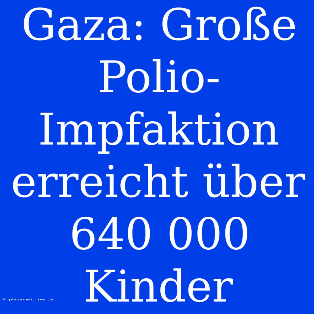 Gaza: Große Polio-Impfaktion Erreicht Über 640 000 Kinder