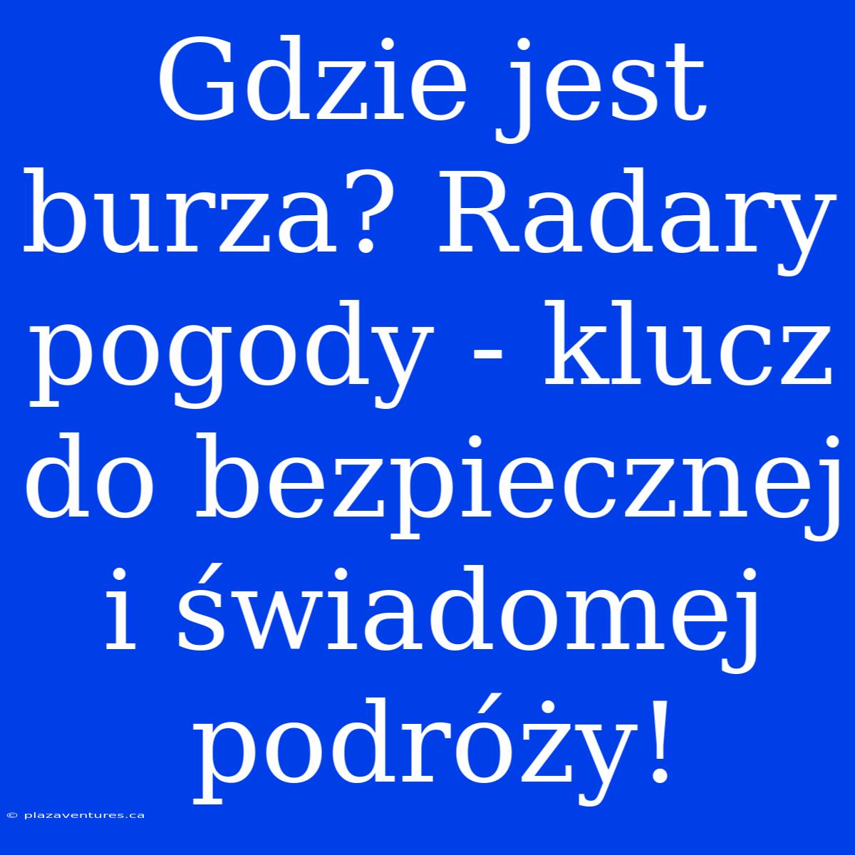 Gdzie Jest Burza? Radary Pogody - Klucz Do Bezpiecznej I Świadomej Podróży!