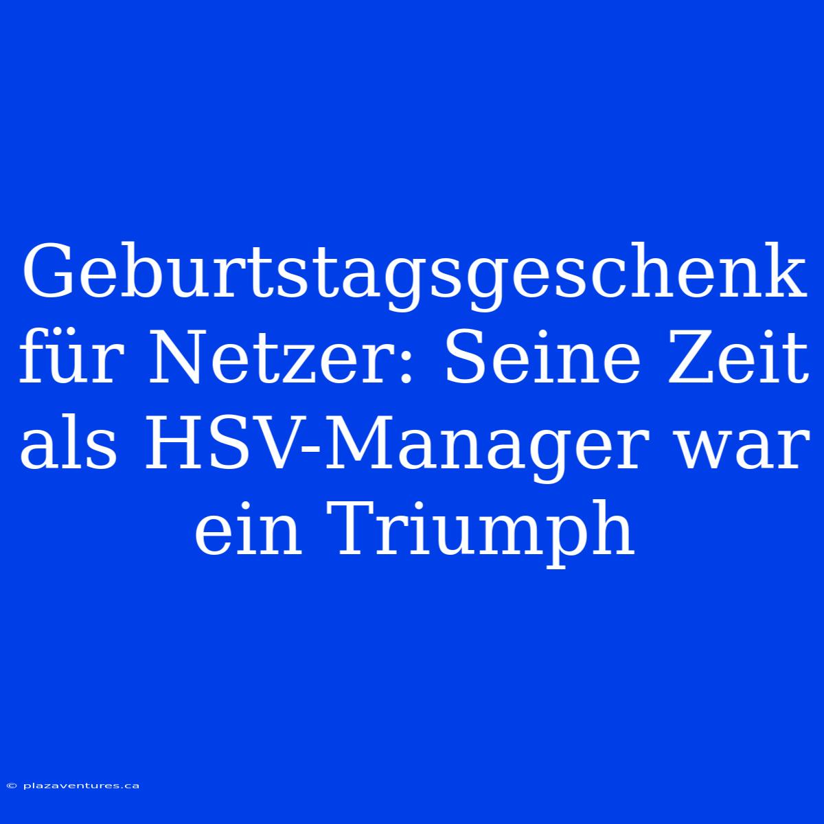 Geburtstagsgeschenk Für Netzer: Seine Zeit Als HSV-Manager War Ein Triumph