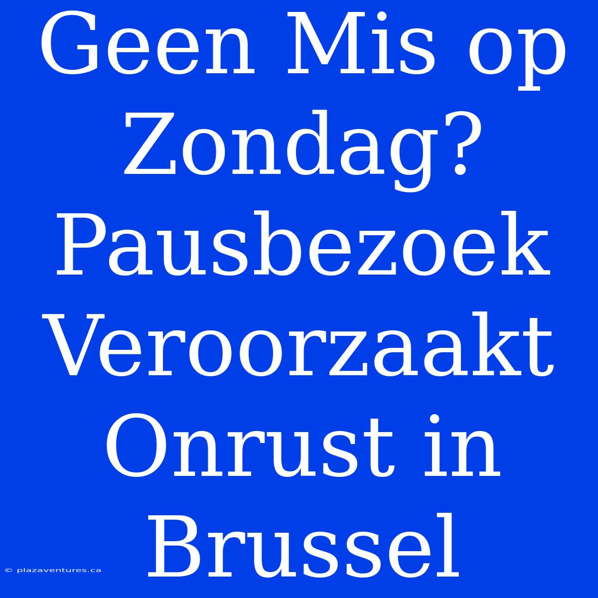 Geen Mis Op Zondag? Pausbezoek Veroorzaakt Onrust In Brussel