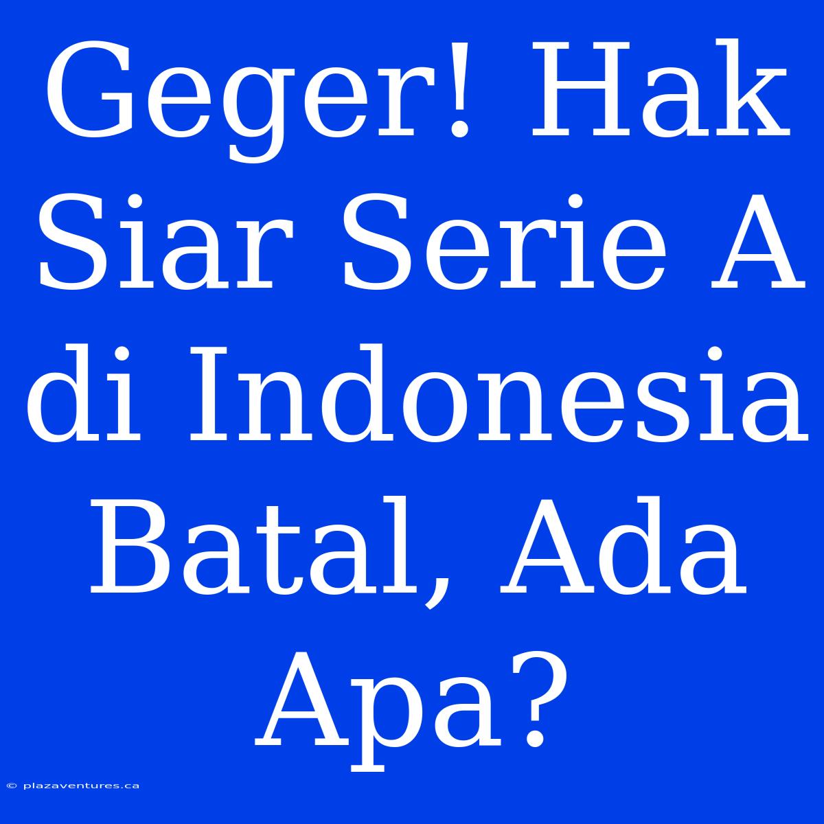 Geger! Hak Siar Serie A Di Indonesia Batal, Ada Apa?