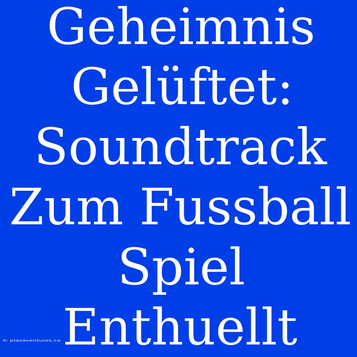 Geheimnis Gelüftet: Soundtrack Zum Fussball Spiel Enthuellt